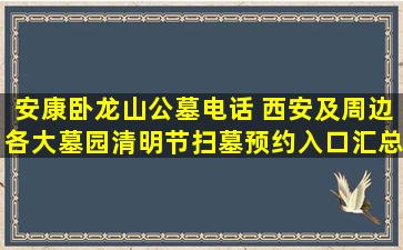安康卧龙山公墓电话 西安及周边各大墓园清明节扫墓预约入口汇总